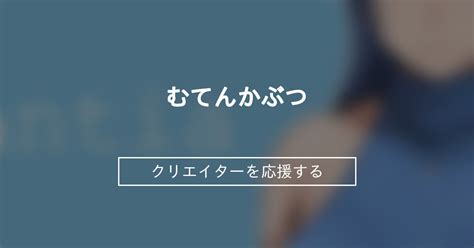 むてんかぶつ (むてんかぶつ)の投稿一覧｜ファンティア[Fantia].